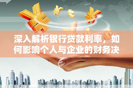弓长岭深入解析银行贷款利率，如何影响个人与企业的财务决策