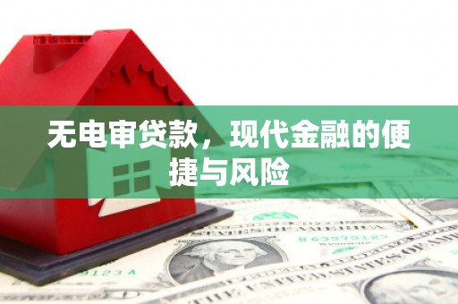 弓长岭无电审贷款，现代金融的便捷与风险