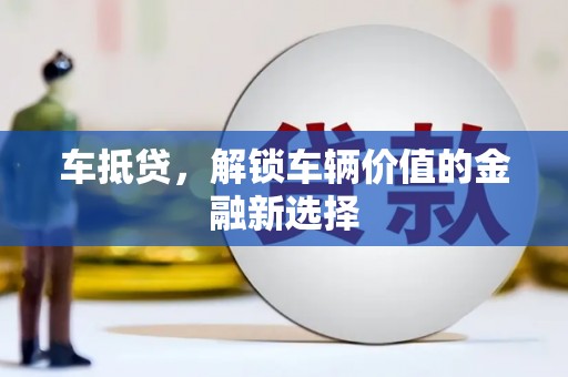 弓长岭车抵贷，解锁车辆价值的金融新选择