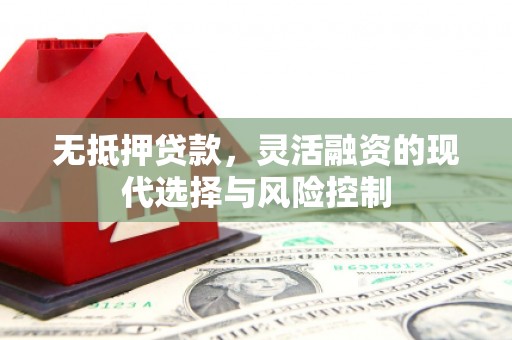 弓长岭无抵押贷款，灵活融资的现代选择与风险控制