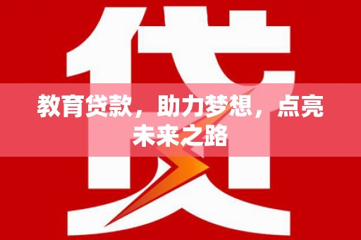 弓长岭教育贷款，助力梦想，点亮未来之路