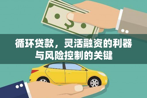 弓长岭循环贷款，灵活融资的利器与风险控制的关键