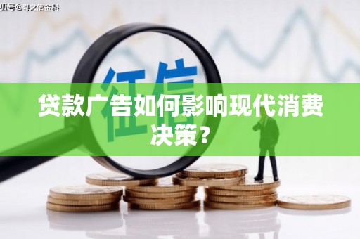 弓长岭贷款广告如何影响现代消费决策？