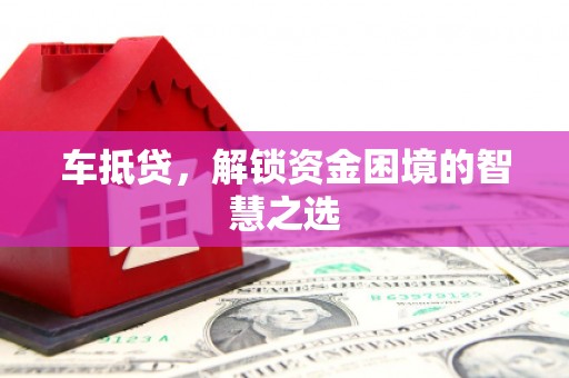弓长岭车抵贷，解锁资金困境的智慧之选