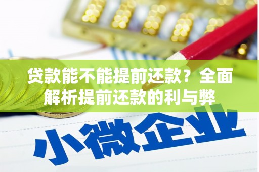 弓长岭贷款能不能提前还款？全面解析提前还款的利与弊