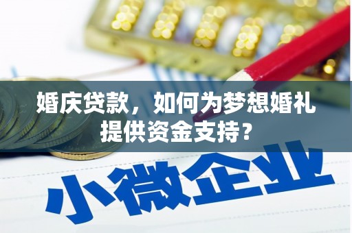 弓长岭婚庆贷款，如何为梦想婚礼提供资金支持？