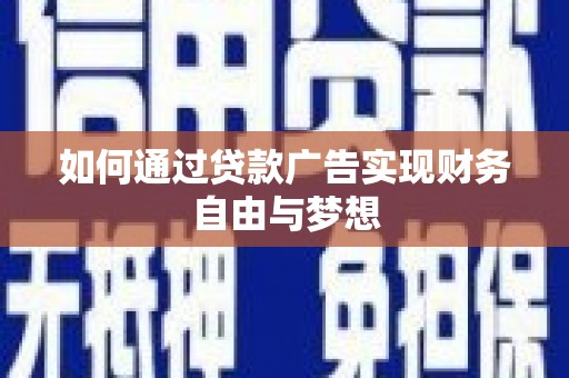 弓长岭如何通过贷款广告实现财务自由与梦想