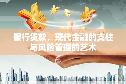 弓长岭银行贷款，现代金融的支柱与风险管理的艺术