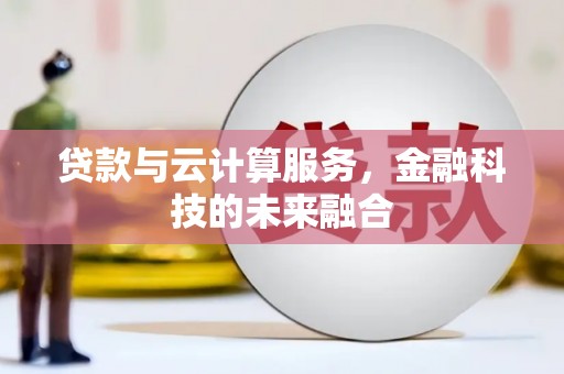 弓长岭贷款与云计算服务，金融科技的未来融合