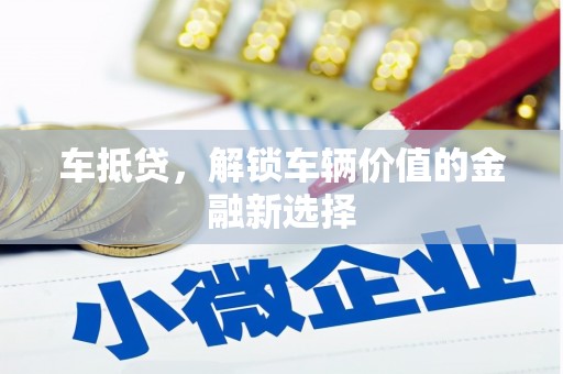 弓长岭车抵贷，解锁车辆价值的金融新选择