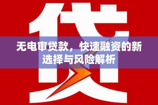 弓长岭无电审贷款，快速融资的新选择与风险解析