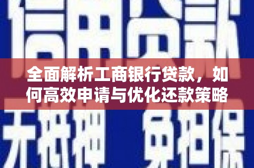 弓长岭全面解析工商银行贷款，如何高效申请与优化还款策略