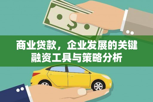 弓长岭商业贷款，企业发展的关键融资工具与策略分析