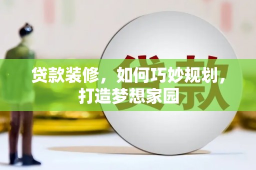 弓长岭贷款装修，如何巧妙规划，打造梦想家园