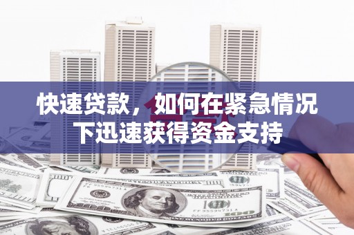 弓长岭快速贷款，如何在紧急情况下迅速获得资金支持