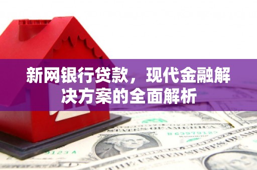 弓长岭新网银行贷款，现代金融解决方案的全面解析