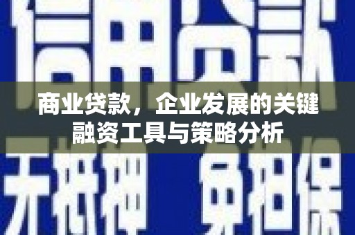 弓长岭商业贷款，企业发展的关键融资工具与策略分析