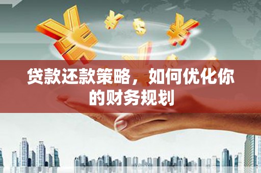 弓长岭贷款还款策略，如何优化你的财务规划