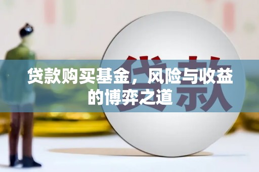 弓长岭贷款购买基金，风险与收益的博弈之道