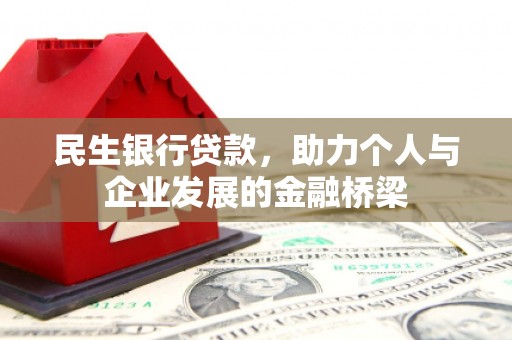 弓长岭民生银行贷款，助力个人与企业发展的金融桥梁