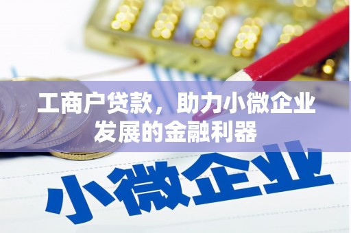 弓长岭工商户贷款，助力小微企业发展的金融利器