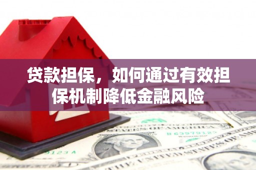 弓长岭贷款担保，如何通过有效担保机制降低金融风险