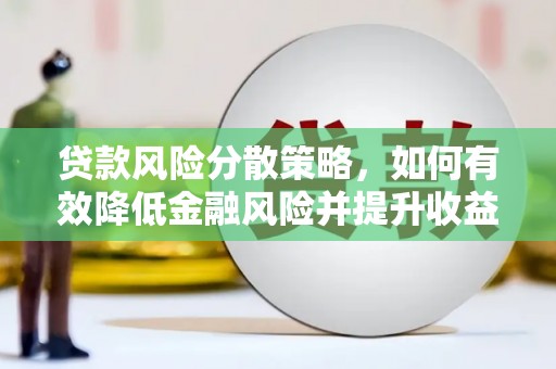 弓长岭贷款风险分散策略，如何有效降低金融风险并提升收益