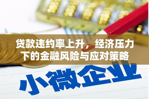 弓长岭贷款违约率上升，经济压力下的金融风险与应对策略