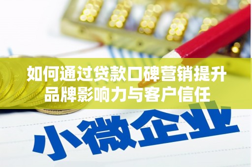 弓长岭如何通过贷款口碑营销提升品牌影响力与客户信任