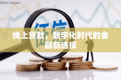 弓长岭线上贷款，数字化时代的金融新选择