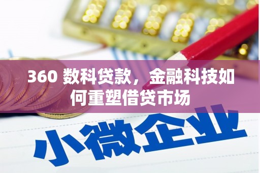 弓长岭360 数科贷款，金融科技如何重塑借贷市场