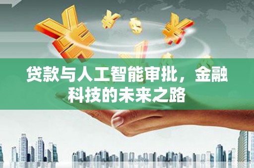 弓长岭贷款与人工智能审批，金融科技的未来之路