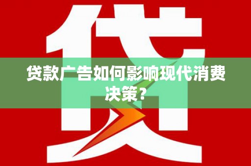 弓长岭贷款广告如何影响现代消费决策？