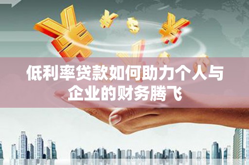 弓长岭低利率贷款如何助力个人与企业的财务腾飞