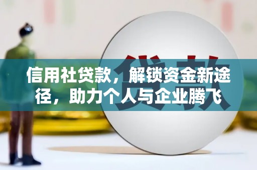 弓长岭信用社贷款，解锁资金新途径，助力个人与企业腾飞