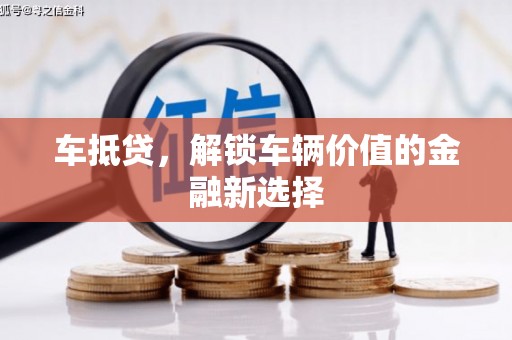 弓长岭车抵贷，解锁车辆价值的金融新选择