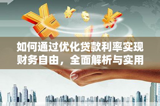 弓长岭如何通过优化贷款利率实现财务自由，全面解析与实用策略