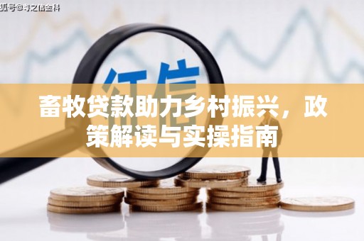 弓长岭畜牧贷款助力乡村振兴，政策解读与实操指南