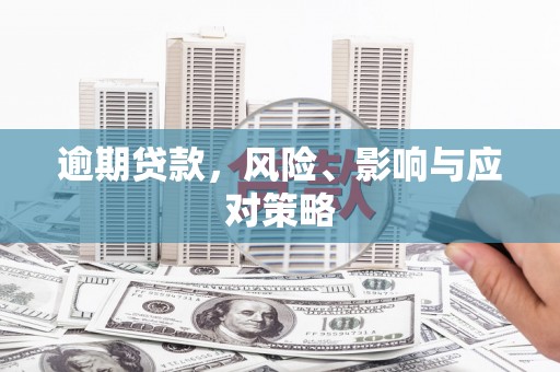 弓长岭逾期贷款，风险、影响与应对策略