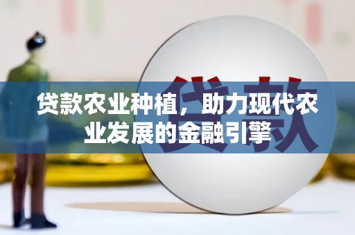 弓长岭贷款农业种植，助力现代农业发展的金融引擎