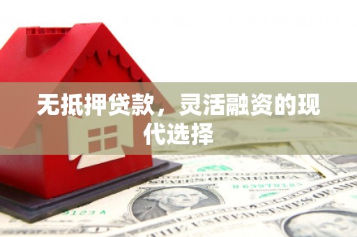 弓长岭无抵押贷款，灵活融资的现代选择