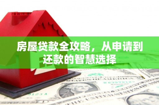 弓长岭房屋贷款全攻略，从申请到还款的智慧选择