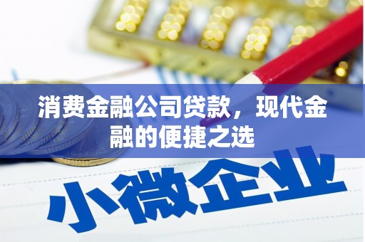 弓长岭消费金融公司贷款，现代金融的便捷之选