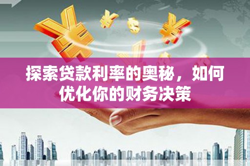 弓长岭探索贷款利率的奥秘，如何优化你的财务决策