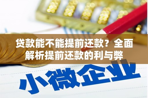 弓长岭贷款能不能提前还款？全面解析提前还款的利与弊