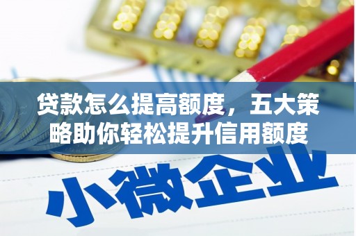 弓长岭贷款怎么提高额度，五大策略助你轻松提升信用额度