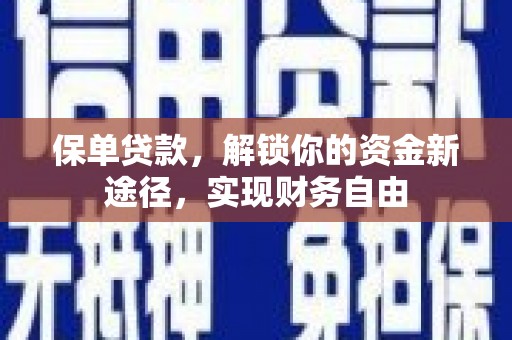 弓长岭保单贷款，解锁你的资金新途径，实现财务自由