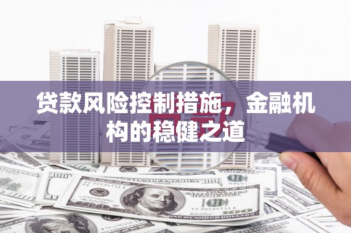 弓长岭贷款风险控制措施，金融机构的稳健之道
