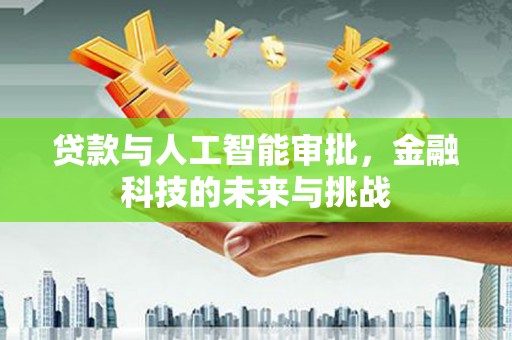 弓长岭贷款与人工智能审批，金融科技的未来与挑战
