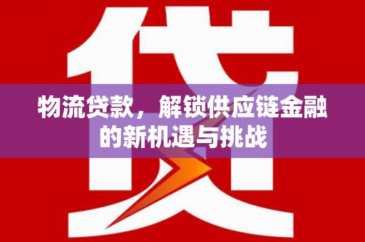 弓长岭物流贷款，解锁供应链金融的新机遇与挑战